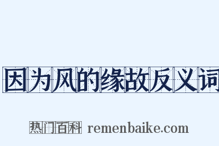 因为风的缘故反义词是什么意思的图片